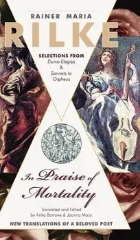 In Praise of Mortality: Selections from Rainer Maria Rilke's Duino Elegies and Sonnets to Orpheus, Hardcover/Joanna Macy