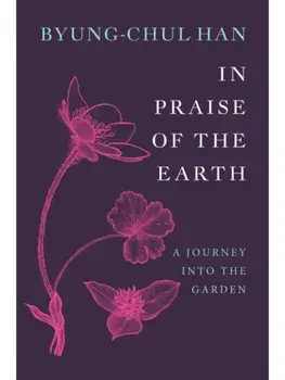 In Praise of the Earth. A Journey into the Garden, Hardback/Byung-Chul Han