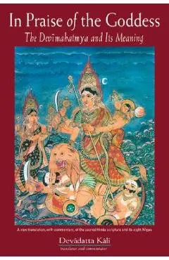 In Praise of the Goddess: The Devimahatmya and Its Meaning - Devadatta Kali
