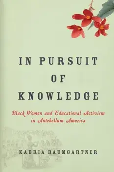 In Pursuit of Knowledge. Black Women and Educational Activism in Antebellum America, Paperback/Kabria Baumgartner