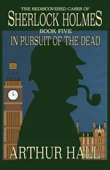 In Pursuit of the Dead: The Rediscovered Cases of Sherlock Holmes Book 5, Paperback/Arthur Hall