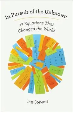In Pursuit of the Unknown: 17 Equations That Changed the World - Ian Stewart