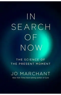 In Search of Now: The Science of the Present Moment - Jo Marchant