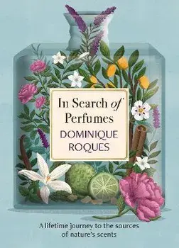 In Search of Perfumes. A lifetime journey to the sources of nature's scents, Hardback/Dominique Roques