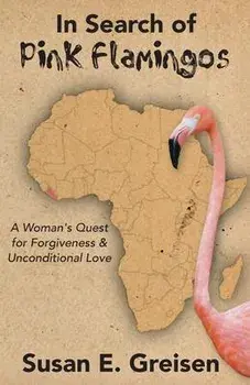 In Search of Pink Flamingos: A Woman's Quest for Forgiveness and Unconditional Love, Paperback/Susan E. Greisen