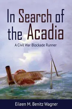 In Search of the Acadia: A Civil War Blockade Runner, Paperback/Eileen M. Benitz Wagner