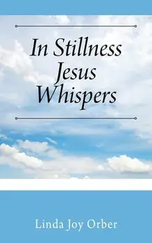In Stillness Jesus Whispers, Paperback/Linda Joy Orber