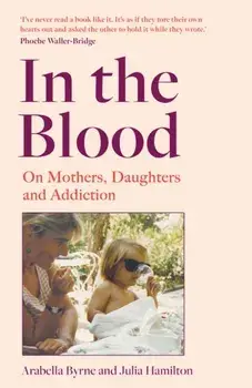 In the Blood. On Mothers, Daughters and Addiction, Hardback/Julia Hamilton