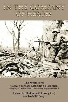 In the Company of Heroes: The Memoirs of Captain Richard M. Blackburn Company A, 1st Battalion, 121st Infantry Regiment - WW II: The Memoirs of/Jerald W. Berry