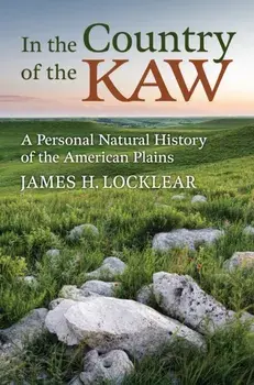 In the Country of the Kaw. A Personal Natural History of the American Plains, Hardback/James H. Locklear