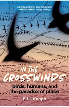 In the Crosswinds: Birds, Humans, and the Paradox of Place - Eli J. Knapp
