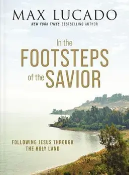 In the Footsteps of the Savior: Following Jesus Through the Holy Land, Hardcover/Max Lucado