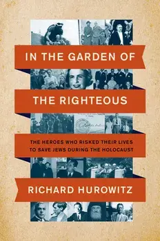In the Garden of the Righteous: The Heroes Who Risked Their Lives to Save Jews During the Holocaust, Hardcover/Richard Hurowitz