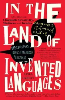 In the Land of Invented Languages: A Celebration of Linguistic Creativity, Madness, and Genius, Paperback/Arika Okrent