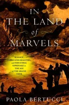 In the Land of Marvels. Science, Fabricated Realities, and Industrial Espionage in the Age of the Grand Tour, Hardback/Paola (Yale University) Bertucci