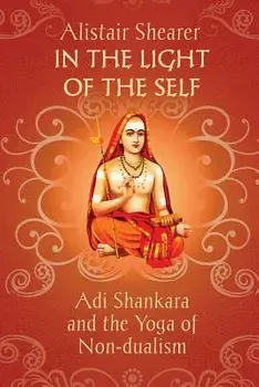 In the Light of the Self: Adi Shankara and the Yoga of Non-dualism, Paperback/Alistair Shearer
