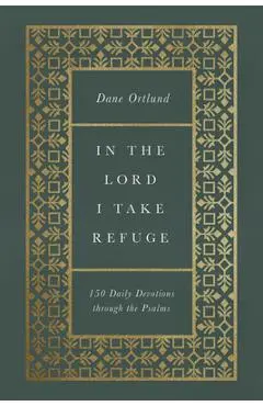 In the Lord I Take Refuge: 150 Daily Devotions Through the Psalms - Dane C. Ortlund