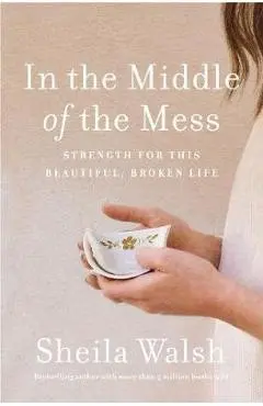 In the Middle of the Mess: Strength for This Beautiful, Broken Life - Sheila Walsh