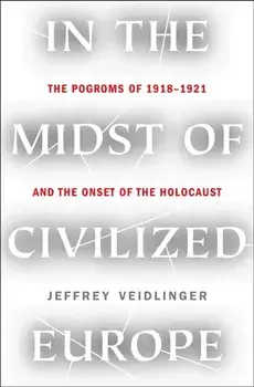 In the Midst of Civilized Europe. The Pogroms of 1918-1921 and the Onset of the Holocaust, Hardback/Jeffrey Veidlinger