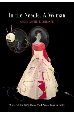 In the Needle, A Woman: Winner of the 2024 Donna Wolf-Palacio Prize in Poetry - Susan Michele Coronel