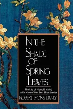 In the Shade of Spring Leaves: The Life of Higuchi Ichiyo, with Nine of Her Best Stories, Paperback/Robert Lyons Danly
