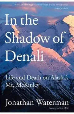 In the Shadow of Denali: Life And Death On Alaska's Mt. Mckinley, First Edition - Jonathan Waterman