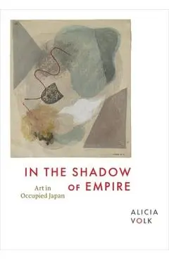 In the Shadow of Empire: Art in Occupied Japan - Alicia Volk