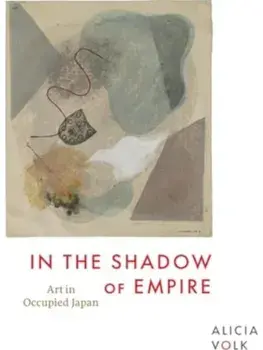 In the Shadow of Empire. Art in Occupied Japan, Hardback/Alicia Volk
