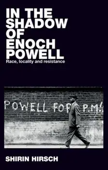 In the Shadow of Enoch Powell. Race, Locality and Resistance, Hardback/Shirin Hirsch