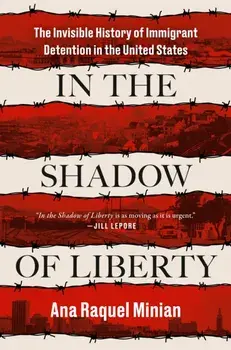 In The Shadow Of Liberty. The Invisible History of Immigrant Detention in the United States, Hardback/Ana Raquel Minian