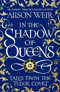 In the Shadow of Queens. Tales from the Tudor Court, Paperback/Alison Weir
