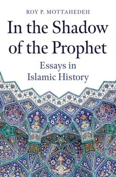 In the Shadow of the Prophet. Essays in Islamic History, Hardback/Roy P. Mottahedeh