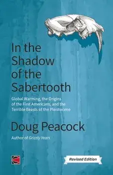 In the Shadow of the Sabertooth: Global Warming, the Origins of the First Americans, and the Terrible Beasts of the Pleistocene, Paperback/Doug Peacock