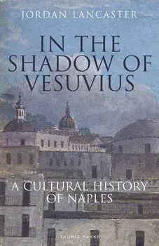 In the Shadow of Vesuvius: A Cultural History of Naples, Paperback/Jordan Lancaster