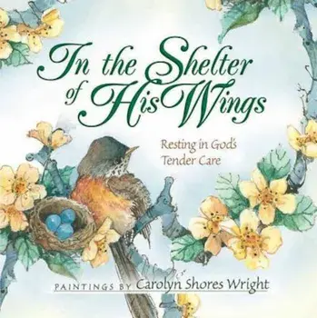 In the Shelter of His Wings: Resting in God's Tender Care, Paperback/Carolyn Shores Wright