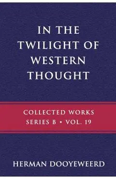 In the Twilight of Western Thought: Studies in the Pretended Autonomy of Philosophical Thought - Herman Dooyeweerd