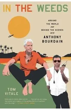 In the Weeds: Around the World and Behind the Scenes with Anthony Bourdain - Tom Vitale