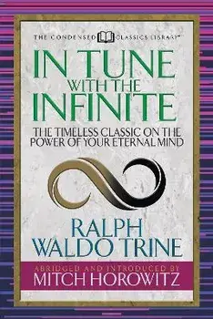 In Tune with the Infinite (Condensed Classics): The Timeless Classic on the Power of Your Eternal Mind, Paperback/Ralph Waldo Trine