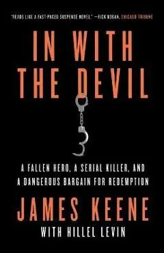 In with the Devil: A Fallen Hero, a Serial Killer, and a Dangerous Bargain for Redemption - James Keene