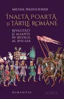 Inalta Poarta si tarile romane. Rivalitati si aliante in secolul al XVII-lea/Michal Wasiucionek