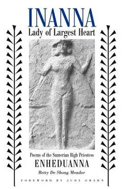 Inanna, Lady of Largest Heart: Poems of the Sumerian High Priestess Enheduanna - Betty De Shong Meador