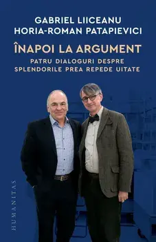 Inapoi la argument. Patru dialoguri despre splendorile prea repede uitate/Gabriel Liiceanu, Horia-Roman Patapievici
