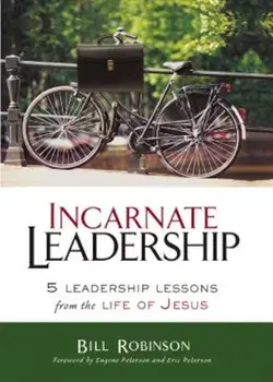 Incarnate Leadership: 5 Leadership Lessons from the Life of Jesus, Paperback/Bill Robinson