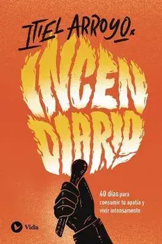 Incendiario: 40 Días Para Consumir Tu Apatía Y Vivir Intensamente, Paperback/Itiel Arroyo