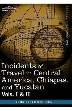 Incidents of Travel in Central America, Chiapas, and Yucatan, Vols. I and II - John Lloyd Stephens