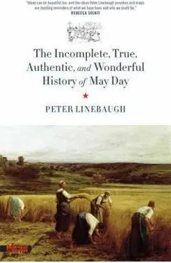 Incomplete, True, Authentic, and Wonderful History of May Day - Peter Linebaugh