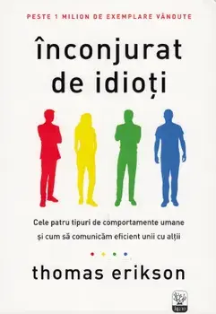 Inconjurat de idioti. Cele patru tipuri de comportamente umane si cum sa comunicam eficient unii cu altii/Thomas Erikson