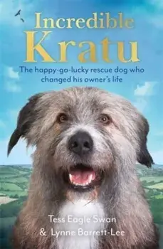 Incredible Kratu. The happy-go-lucky rescue dog who changed his owner's life, Hardback/Tess Eagle Swan & Lynne Barrett-Lee