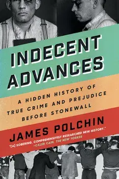 Indecent Advances: A Hidden History of True Crime and Prejudice Before Stonewall, Paperback/James Polchin