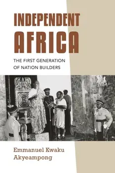 Independent Africa. The First Generation of Nation Builders, Paperback/Emmanuel Kwaku Akyeampong